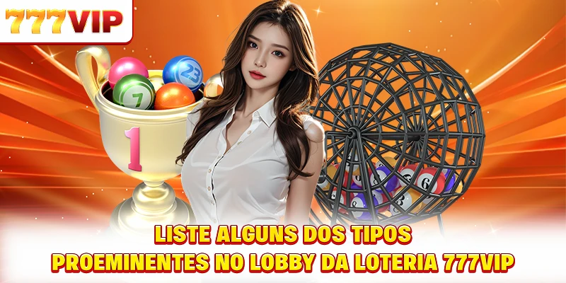 Liste alguns dos tipos proeminentes no lobby da loteria 777VIP Liste alguns dos tipos proeminentes no lobby da loteria 777VIP